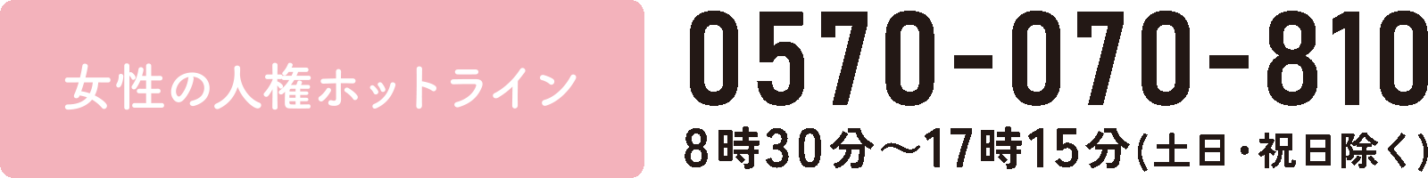 女性の人権ホットライン　0570-070-810　8時30分〜17時15分（土日・祝日除く）