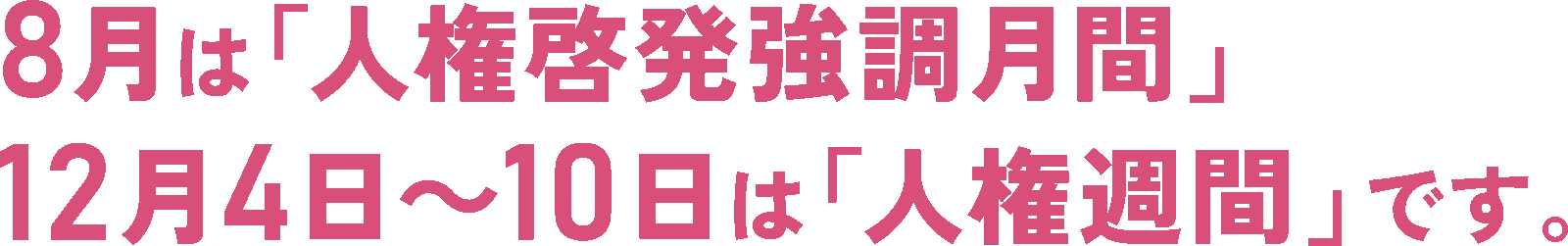 8月は「人権啓発強調月間」12月4日〜10日までの1週間は「人権週間」です。