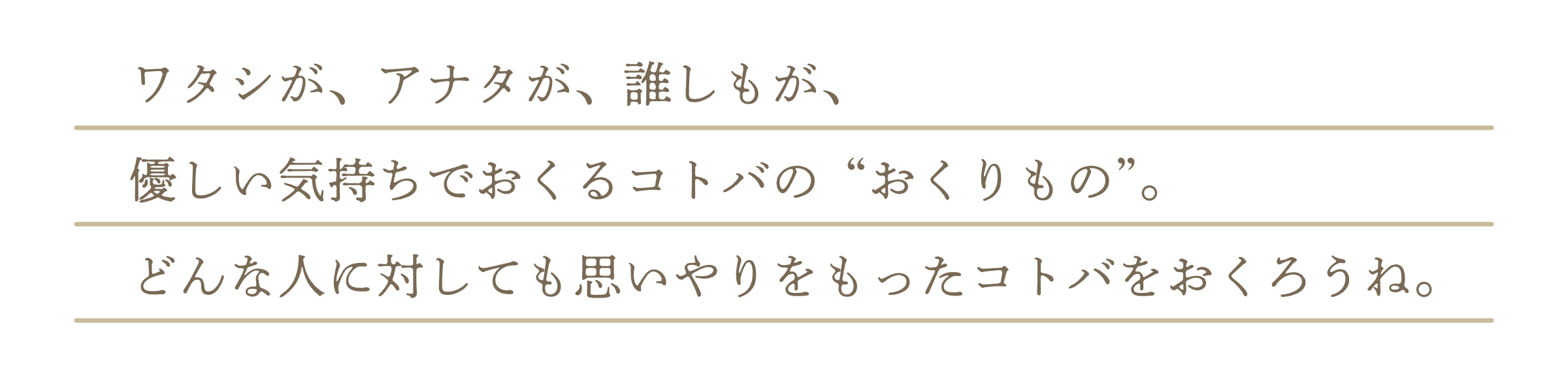 ワタシが、アナタが、誰しもが、優しい気持ちでおくるコトバの“おくりもの”。どんな人に対しても思いやりをもったコトバをおくろうね。