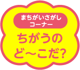 まちがいさがしコーナー ちがうのど〜こだ？