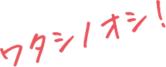 ワタシノオシ！