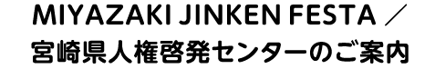 MIYAZAKI JINKEN FESTA / 宮崎県人権啓発センターのご案内