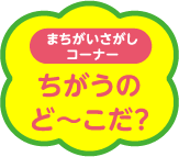 まちがいさがしコーナー ちがうのど〜こだ？