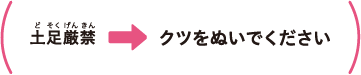 土足厳禁 -> クツをぬいでください