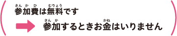 参加費は無料です -> 参加するときお金はいりません
